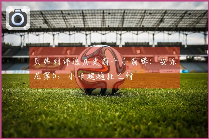 贝弗利评选历史前十小前锋：安东尼第6，小卡超越杜兰特