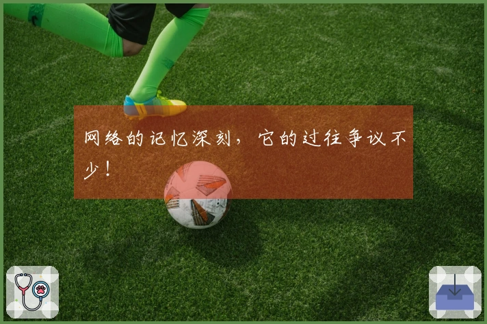 网络的记忆深刻，它的过往争议不少！