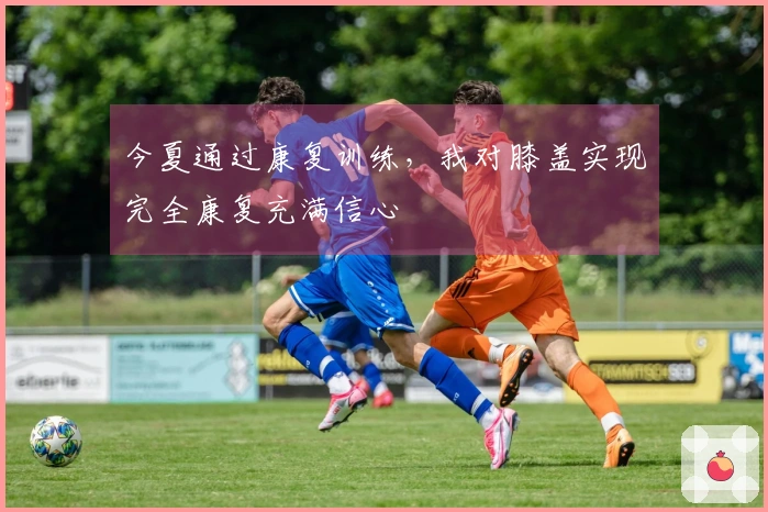 今夏通过康复训练，我对膝盖实现完全康复充满信心
