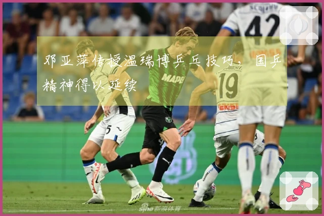 邓亚萍传授温瑞博乒乓技巧，国乒精神得以延续