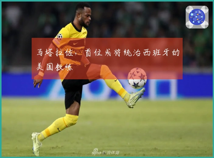 马塔拉佐，首位或将统治西班牙的美国教练