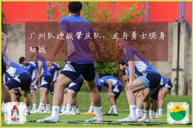 广州队迎战肇庆队，龙舟勇士现身助战
