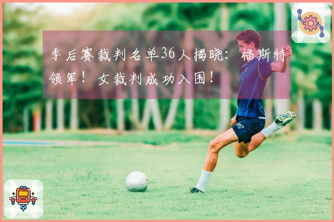 季后赛裁判名单36人揭晓：福斯特领军！女裁判成功入围！