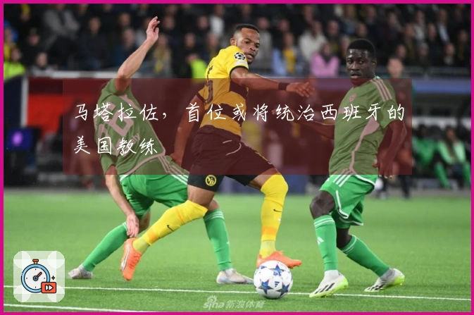 马塔拉佐，首位或将统治西班牙的美国教练