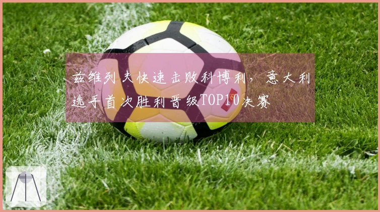 兹维列夫快速击败科博利，意大利选手首次胜利晋级TOP10决赛
