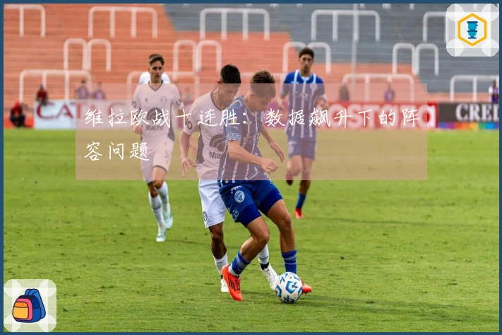 维拉欧战十连胜：数据飙升下的阵容问题